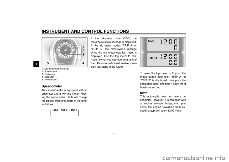 YAMAHA XV1600A 2000 Owners Manual INSTRUMENT AND CONTROL FUNCTIONS
3-3
3
EAU01734
SpeedometerThis speedometer is equipped with an
odometer and a twin trip meter. Push-
ing the mode button (left) will change
the display from one mode t YAMAHA XV1600A 2000 Owners Manual INSTRUMENT AND CONTROL FUNCTIONS
3-3
3
EAU01734
SpeedometerThis speedometer is equipped with an
odometer and a twin trip meter. Push-
ing the mode button (left) will change
the display from one mode t