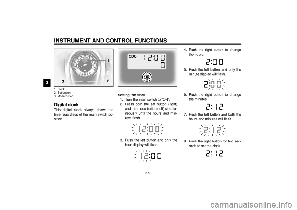 YAMAHA XV1600A 2000  Owners Manual INSTRUMENT AND CONTROL FUNCTIONS
3-5
3
EAU01736
Digital clockThis digital clock always shows the
time regardless of the main switch po-
sition.Setting the clock
1. Turn the main switch to “ON”.
2.