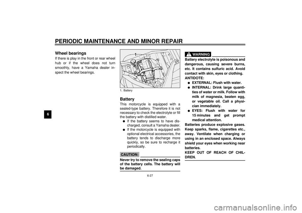 YAMAHA XV1600A 2000 Owners Manual PERIODIC MAINTENANCE AND MINOR REPAIR
6-27
6
EAU01144
Wheel bearingsIf there is play in the front or rear wheel
hub or if the wheel does not turn
smoothly, have a Yamaha dealer in-
spect the wheel bea YAMAHA XV1600A 2000 Owners Manual PERIODIC MAINTENANCE AND MINOR REPAIR
6-27
6
EAU01144
Wheel bearingsIf there is play in the front or rear wheel
hub or if the wheel does not turn
smoothly, have a Yamaha dealer in-
spect the wheel bea