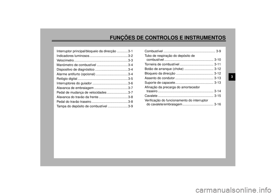 YAMAHA XV1600A 2000 Manual de utilização (in Portuguese) FUNÇÕES DE CONTROLOS E INSTRUMENTOS
3
Interruptor principal/bloqueio da direcção ............ 3-1
Indicadores luminosos .......................................... 3-2
Velocímetro ................ YAMAHA XV1600A 2000 Manual de utilização (in Portuguese) FUNÇÕES DE CONTROLOS E INSTRUMENTOS
3
Interruptor principal/bloqueio da direcção ............ 3-1
Indicadores luminosos .......................................... 3-2
Velocímetro ................