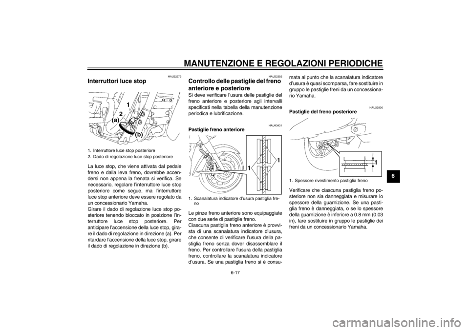 YAMAHA XV1900A 2013 Manuale duso (in Italian) MANUTENZIONE E REGOLAZIONI PERIODICHE
6-17
6
HAU22273
Interruttori luce stop La luce stop, che viene attivata dal pedale
freno e dalla leva freno, dovrebbe accen-
dersi non appena la frenata si verifi YAMAHA XV1900A 2013 Manuale duso (in Italian) MANUTENZIONE E REGOLAZIONI PERIODICHE
6-17
6
HAU22273
Interruttori luce stop La luce stop, che viene attivata dal pedale
freno e dalla leva freno, dovrebbe accen-
dersi non appena la frenata si verifi