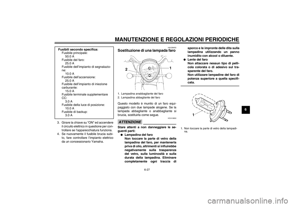 YAMAHA XV1900A 2013 Manuale duso (in Italian) MANUTENZIONE E REGOLAZIONI PERIODICHE
6-27
6
3. Girare la chiave su “ON” ed accendereil circuito elettrico in questione per con-
trollare se l’apparecchiatura funziona.
4. Se nuovamente il fusib YAMAHA XV1900A 2013 Manuale duso (in Italian) MANUTENZIONE E REGOLAZIONI PERIODICHE
6-27
6
3. Girare la chiave su “ON” ed accendereil circuito elettrico in questione per con-
trollare se l’apparecchiatura funziona.
4. Se nuovamente il fusib