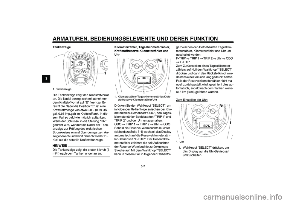 YAMAHA XV1900A 2009 Betriebsanleitungen (in German) ARMATUREN, BEDIENUNGSELEMENTE UND DEREN FUNKTION
3-7
3
Tankanzeige
Die Tankanzeige zeigt den Kraftstoffvorrat
an. Die Nadel bewegt sich mit abnehmen-
dem Kraftstoffvorrat auf “E” (leer) zu. Er-
r YAMAHA XV1900A 2009 Betriebsanleitungen (in German) ARMATUREN, BEDIENUNGSELEMENTE UND DEREN FUNKTION
3-7
3
Tankanzeige
Die Tankanzeige zeigt den Kraftstoffvorrat
an. Die Nadel bewegt sich mit abnehmen-
dem Kraftstoffvorrat auf “E” (leer) zu. Er-
r