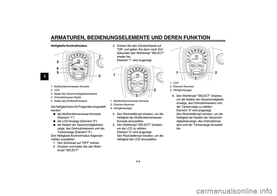 YAMAHA XV1900A 2009 Betriebsanleitungen (in German) ARMATUREN, BEDIENUNGSELEMENTE UND DEREN FUNKTION
3-9
3
Helligkeits-Kontrollmodus
Die Helligkeit kann für Folgendes eingestellt
werden:
die Multifunktionsmesser-Konsole
(Element “1”)
die LCD- YAMAHA XV1900A 2009 Betriebsanleitungen (in German) ARMATUREN, BEDIENUNGSELEMENTE UND DEREN FUNKTION
3-9
3
Helligkeits-Kontrollmodus
Die Helligkeit kann für Folgendes eingestellt
werden:
die Multifunktionsmesser-Konsole
(Element “1”)
die LCD-