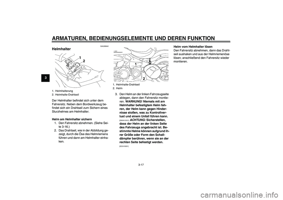 YAMAHA XV1900A 2009 Betriebsanleitungen (in German) ARMATUREN, BEDIENUNGSELEMENTE UND DEREN FUNKTION
3-17
3
GAU38342
Helmhalter Der Helmhalter befindet sich unter dem
Fahrersitz. Neben dem Bordwerkzeug be-
findet sich ein Drahtseil zum Sichern eines
YAMAHA XV1900A 2009 Betriebsanleitungen (in German) ARMATUREN, BEDIENUNGSELEMENTE UND DEREN FUNKTION
3-17
3
GAU38342
Helmhalter Der Helmhalter befindet sich unter dem
Fahrersitz. Neben dem Bordwerkzeug be-
findet sich ein Drahtseil zum Sichern eines