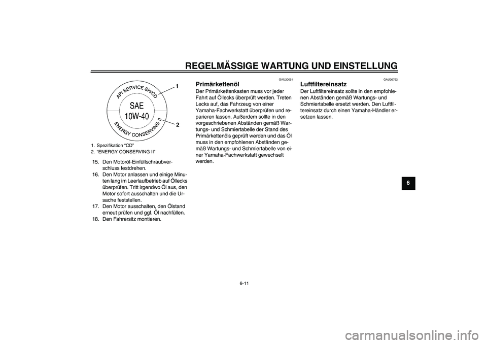 YAMAHA XV1900A 2009 Betriebsanleitungen (in German) REGELMÄSSIGE WARTUNG UND EINSTELLUNG
6-11
6
15. Den Motoröl-Einfüllschraubver-
schluss festdrehen.
16. Den Motor anlassen und einige Minu-
ten lang im Leerlaufbetrieb auf Öllecks
überprüfen. Tr YAMAHA XV1900A 2009 Betriebsanleitungen (in German) REGELMÄSSIGE WARTUNG UND EINSTELLUNG
6-11
6
15. Den Motoröl-Einfüllschraubver-
schluss festdrehen.
16. Den Motor anlassen und einige Minu-
ten lang im Leerlaufbetrieb auf Öllecks
überprüfen. Tr