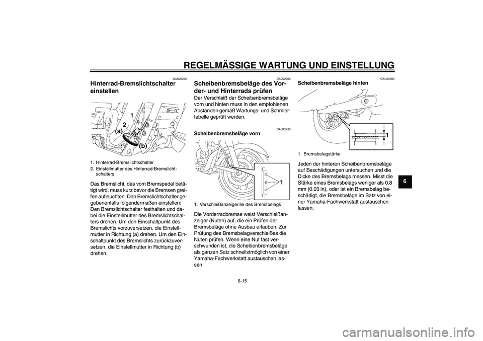 YAMAHA XV1900A 2009 Betriebsanleitungen (in German) REGELMÄSSIGE WARTUNG UND EINSTELLUNG
6-15
6
GAU22272
Hinterrad-Bremslichtschalter
einstellen Das Bremslicht, das vom Bremspedal betä-
tigt wird, muss kurz bevor die Bremsen grei-
fen aufleuchten. D YAMAHA XV1900A 2009 Betriebsanleitungen (in German) REGELMÄSSIGE WARTUNG UND EINSTELLUNG
6-15
6
GAU22272
Hinterrad-Bremslichtschalter
einstellen Das Bremslicht, das vom Bremspedal betä-
tigt wird, muss kurz bevor die Bremsen grei-
fen aufleuchten. D