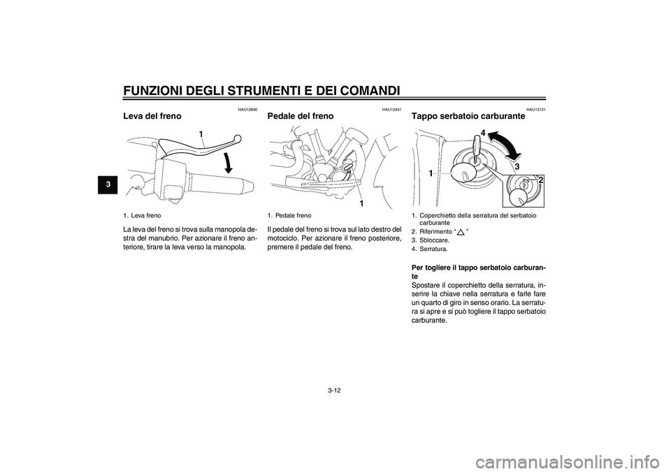 YAMAHA XV1900A 2009  Manuale duso (in Italian) FUNZIONI DEGLI STRUMENTI E DEI COMANDI
3-12
3
HAU12890
Leva del freno La leva del freno si trova sulla manopola de-
stra del manubrio. Per azionare il freno an-
teriore, tirare la leva verso la manopo