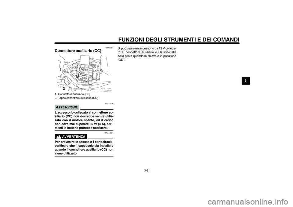 YAMAHA XV1900A 2009  Manuale duso (in Italian) FUNZIONI DEGLI STRUMENTI E DEI COMANDI
3-21
3
HAU38351
Connettore ausiliario (CC) ATTENZIONE
HCA15310
L’accessorio collegato al connettore au-
siliario (CC) non dovrebbe venire utiliz-
zato con il m