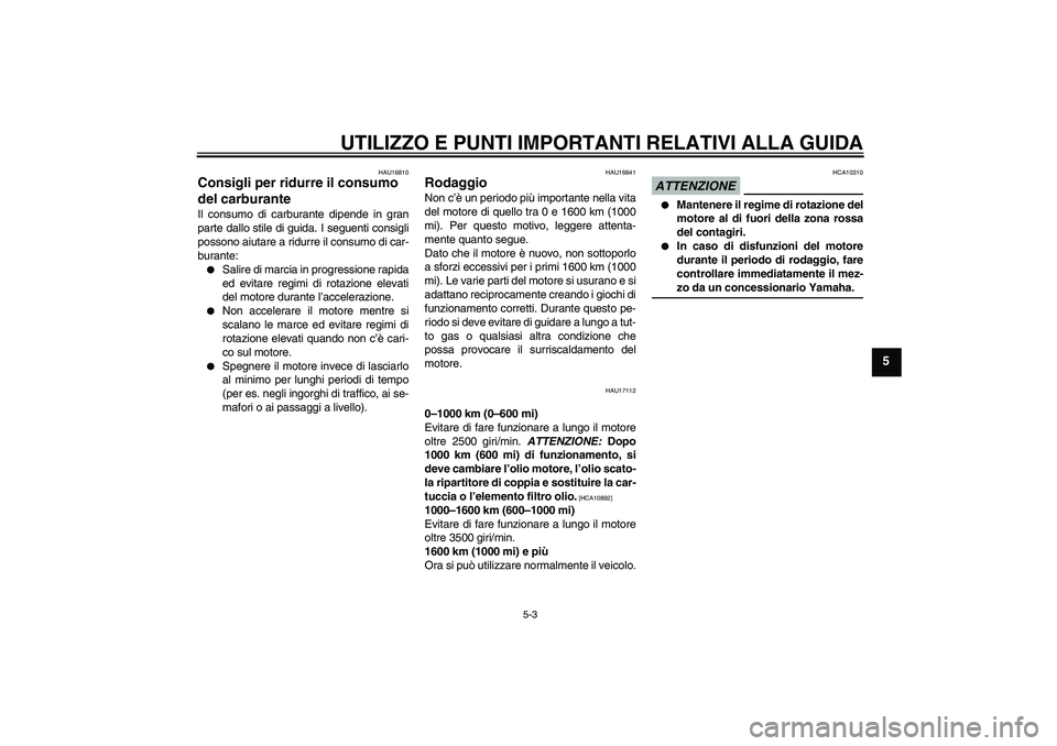 YAMAHA XV1900A 2009 Manuale duso (in Italian) UTILIZZO E PUNTI IMPORTANTI RELATIVI ALLA GUIDA
5-3
5
HAU16810
Consigli per ridurre il consumo
del carburante Il consumo di carburante dipende in gran
parte dallo stile di guida. I seguenti consigli
YAMAHA XV1900A 2009 Manuale duso (in Italian) UTILIZZO E PUNTI IMPORTANTI RELATIVI ALLA GUIDA
5-3
5
HAU16810
Consigli per ridurre il consumo
del carburante Il consumo di carburante dipende in gran
parte dallo stile di guida. I seguenti consigli