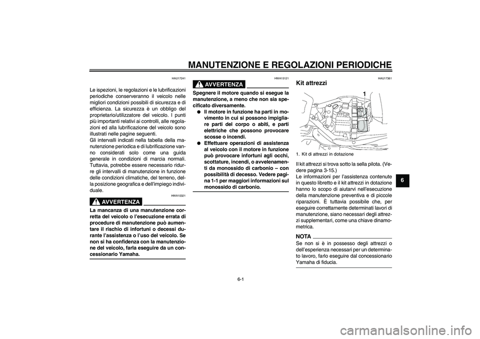 YAMAHA XV1900A 2009 Manuale duso (in Italian) MANUTENZIONE E REGOLAZIONI PERIODICHE
6-1
6
HAU17241
Le ispezioni, le regolazioni e le lubrificazioni
periodiche conserveranno il veicolo nelle
migliori condizioni possibili di sicurezza e di
efficien YAMAHA XV1900A 2009 Manuale duso (in Italian) MANUTENZIONE E REGOLAZIONI PERIODICHE
6-1
6
HAU17241
Le ispezioni, le regolazioni e le lubrificazioni
periodiche conserveranno il veicolo nelle
migliori condizioni possibili di sicurezza e di
efficien