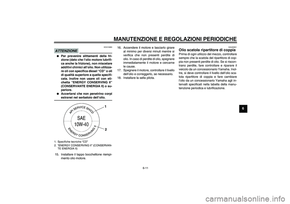 YAMAHA XV1900A 2009 Manuale duso (in Italian) MANUTENZIONE E REGOLAZIONI PERIODICHE
6-11
6
ATTENZIONE
HCA15080
Per prevenire slittamenti della fri-
zione (dato che l’olio motore lubrifi-
ca anche la frizione), non miscelare
additivi chimici a YAMAHA XV1900A 2009 Manuale duso (in Italian) MANUTENZIONE E REGOLAZIONI PERIODICHE
6-11
6
ATTENZIONE
HCA15080
Per prevenire slittamenti della fri-
zione (dato che l’olio motore lubrifi-
ca anche la frizione), non miscelare
additivi chimici a
