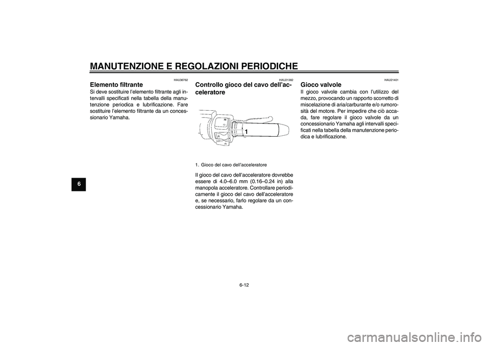YAMAHA XV1900A 2009 Manuale duso (in Italian) MANUTENZIONE E REGOLAZIONI PERIODICHE
6-12
6
HAU36762
Elemento filtrante Si deve sostituire l’elemento filtrante agli in-
tervalli specificati nella tabella della manu-
tenzione periodica e lubrific YAMAHA XV1900A 2009 Manuale duso (in Italian) MANUTENZIONE E REGOLAZIONI PERIODICHE
6-12
6
HAU36762
Elemento filtrante Si deve sostituire l’elemento filtrante agli in-
tervalli specificati nella tabella della manu-
tenzione periodica e lubrific