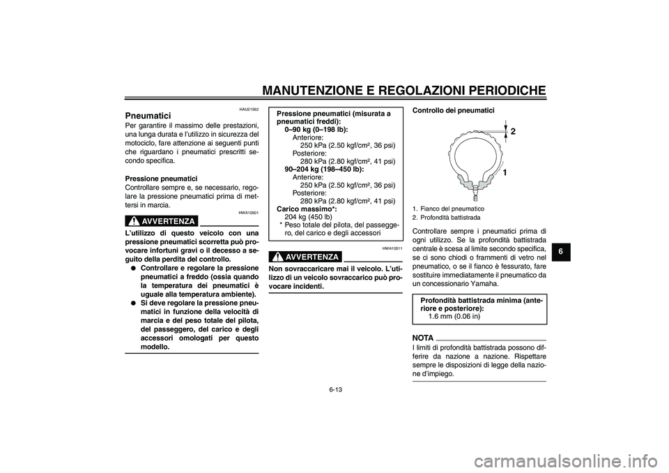 YAMAHA XV1900A 2009 Manuale duso (in Italian) MANUTENZIONE E REGOLAZIONI PERIODICHE
6-13
6
HAU21562
Pneumatici Per garantire il massimo delle prestazioni,
una lunga durata e l’utilizzo in sicurezza del
motociclo, fare attenzione ai seguenti pun YAMAHA XV1900A 2009 Manuale duso (in Italian) MANUTENZIONE E REGOLAZIONI PERIODICHE
6-13
6
HAU21562
Pneumatici Per garantire il massimo delle prestazioni,
una lunga durata e l’utilizzo in sicurezza del
motociclo, fare attenzione ai seguenti pun