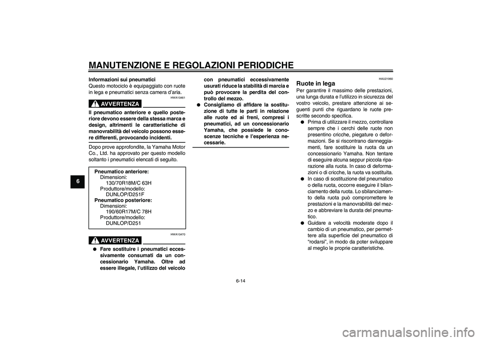 YAMAHA XV1900A 2009 Manuale duso (in Italian) MANUTENZIONE E REGOLAZIONI PERIODICHE
6-14
6
Informazioni sui pneumatici
Questo motociclo è equipaggiato con ruote
in lega e pneumatici senza camera d’aria.
AVVERTENZA
HWA10461
Il pneumatico anteri YAMAHA XV1900A 2009 Manuale duso (in Italian) MANUTENZIONE E REGOLAZIONI PERIODICHE
6-14
6
Informazioni sui pneumatici
Questo motociclo è equipaggiato con ruote
in lega e pneumatici senza camera d’aria.
AVVERTENZA
HWA10461
Il pneumatico anteri
