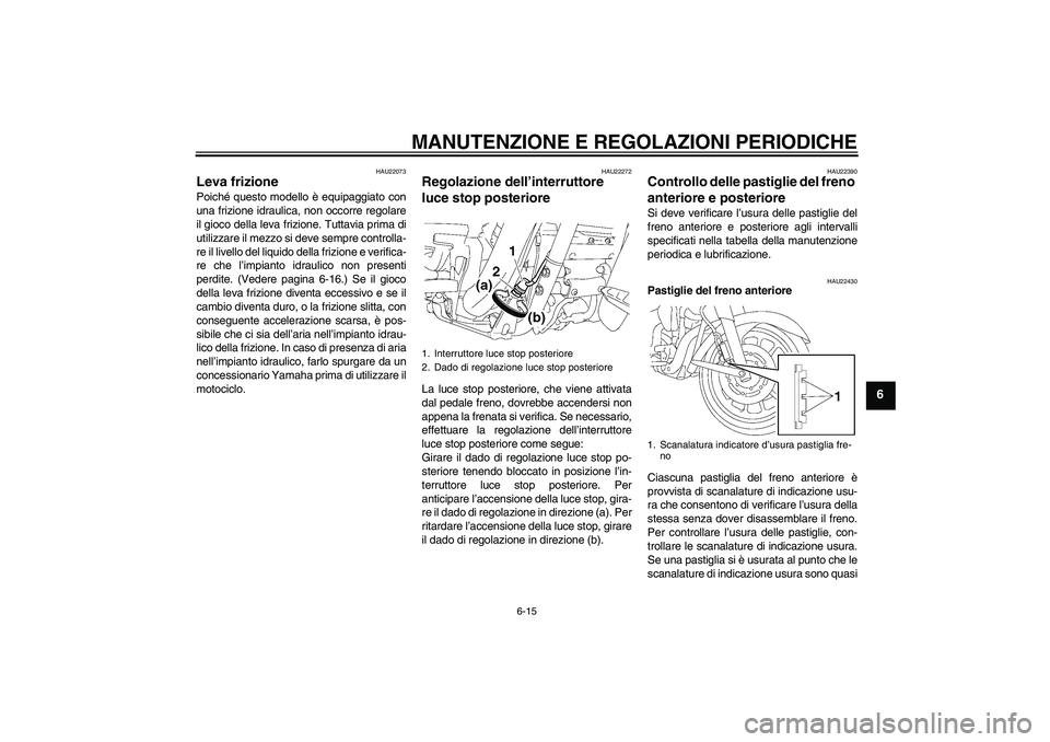 YAMAHA XV1900A 2009 Manuale duso (in Italian) MANUTENZIONE E REGOLAZIONI PERIODICHE
6-15
6
HAU22073
Leva frizione Poiché questo modello è equipaggiato con
una frizione idraulica, non occorre regolare
il gioco della leva frizione. Tuttavia prima YAMAHA XV1900A 2009 Manuale duso (in Italian) MANUTENZIONE E REGOLAZIONI PERIODICHE
6-15
6
HAU22073
Leva frizione Poiché questo modello è equipaggiato con
una frizione idraulica, non occorre regolare
il gioco della leva frizione. Tuttavia prima