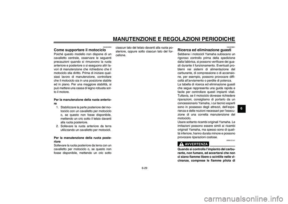 YAMAHA XV1900A 2009 Manuale duso (in Italian) MANUTENZIONE E REGOLAZIONI PERIODICHE
6-29
6
HAU24350
Come supportare il motociclo Poiché questo modello non dispone di un
cavalletto centrale, osservare le seguenti
precauzioni quando si rimuovono l YAMAHA XV1900A 2009 Manuale duso (in Italian) MANUTENZIONE E REGOLAZIONI PERIODICHE
6-29
6
HAU24350
Come supportare il motociclo Poiché questo modello non dispone di un
cavalletto centrale, osservare le seguenti
precauzioni quando si rimuovono l