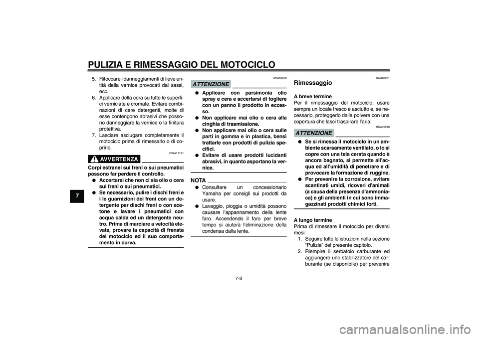YAMAHA XV1900A 2009 Manuale duso (in Italian) PULIZIA E RIMESSAGGIO DEL MOTOCICLO
7-3
7
5. Ritoccare i danneggiamenti di lieve en-
tità della vernice provocati dai sassi,
ecc.
6. Applicare della cera su tutte le superfi-
ci verniciate e cromate. YAMAHA XV1900A 2009 Manuale duso (in Italian) PULIZIA E RIMESSAGGIO DEL MOTOCICLO
7-3
7
5. Ritoccare i danneggiamenti di lieve en-
tità della vernice provocati dai sassi,
ecc.
6. Applicare della cera su tutte le superfi-
ci verniciate e cromate.