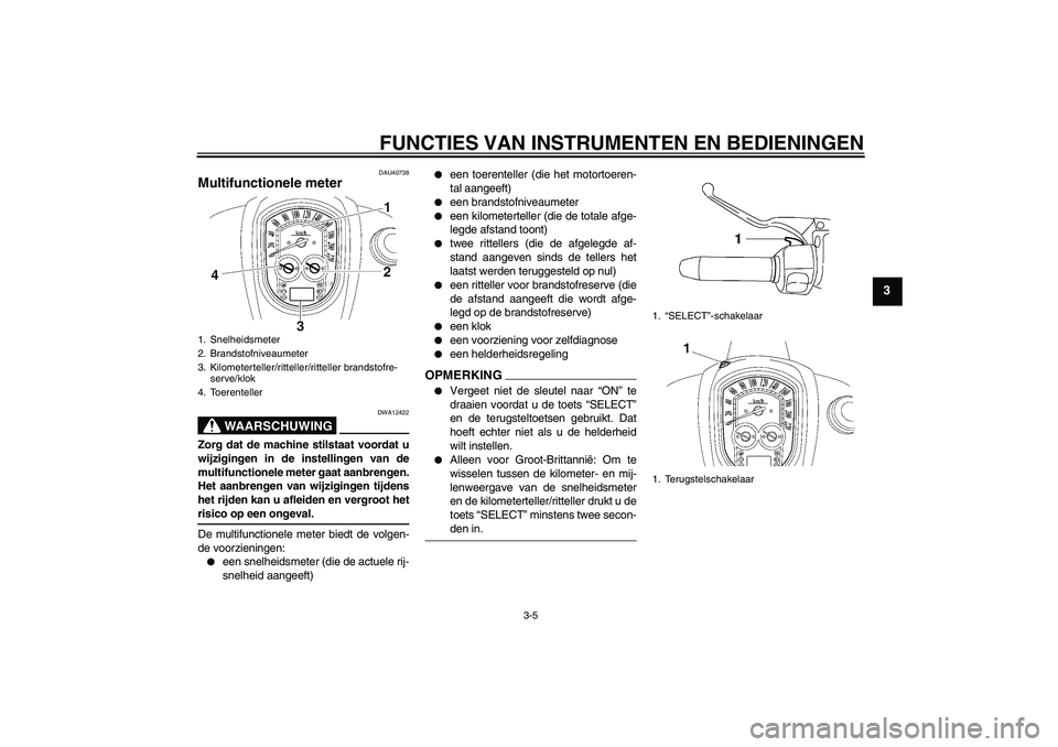 YAMAHA XV1900A 2009 Instructieboekje (in Dutch) FUNCTIES VAN INSTRUMENTEN EN BEDIENINGEN
3-5
3
DAU40738
Multifunctionele meter
WAARSCHUWING
DWA12422
Zorg dat de machine stilstaat voordat u
wijzigingen in de instellingen van de
multifunctionele met YAMAHA XV1900A 2009 Instructieboekje (in Dutch) FUNCTIES VAN INSTRUMENTEN EN BEDIENINGEN
3-5
3
DAU40738
Multifunctionele meter
WAARSCHUWING
DWA12422
Zorg dat de machine stilstaat voordat u
wijzigingen in de instellingen van de
multifunctionele met