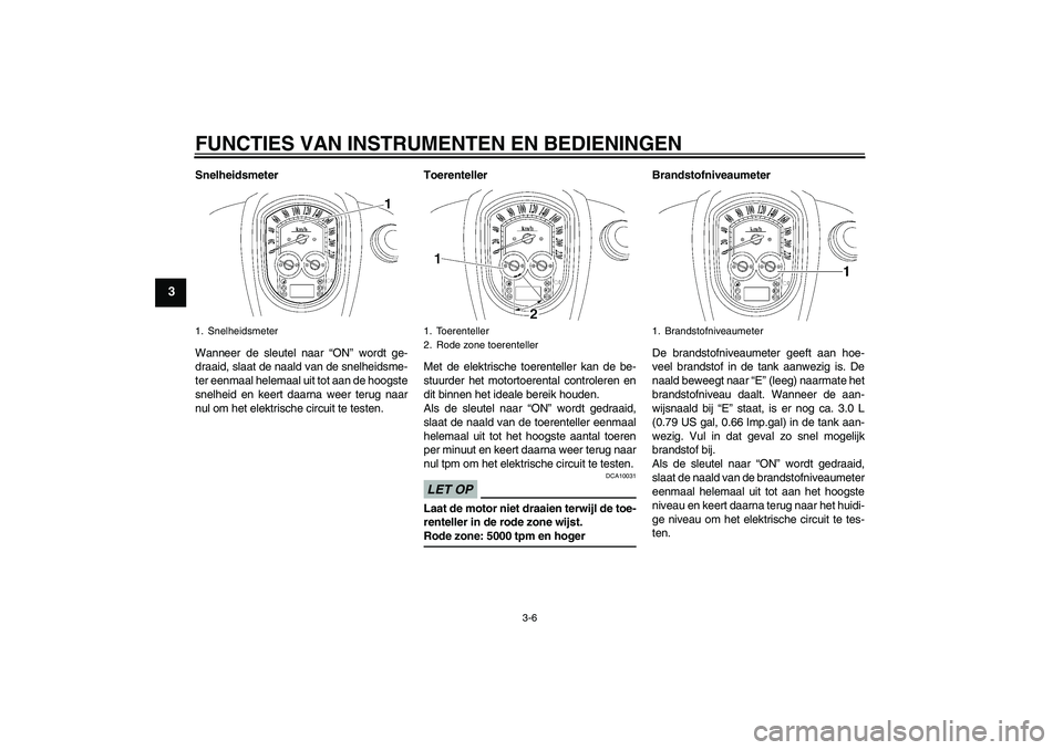 YAMAHA XV1900A 2009 Instructieboekje (in Dutch) FUNCTIES VAN INSTRUMENTEN EN BEDIENINGEN
3-6
3
Snelheidsmeter
Wanneer de sleutel naar “ON” wordt ge-
draaid, slaat de naald van de snelheidsme-
ter eenmaal helemaal uit tot aan de hoogste
snelheid YAMAHA XV1900A 2009 Instructieboekje (in Dutch) FUNCTIES VAN INSTRUMENTEN EN BEDIENINGEN
3-6
3
Snelheidsmeter
Wanneer de sleutel naar “ON” wordt ge-
draaid, slaat de naald van de snelheidsme-
ter eenmaal helemaal uit tot aan de hoogste
snelheid