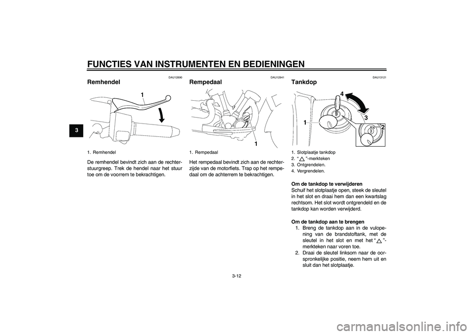 YAMAHA XV1900A 2009  Instructieboekje (in Dutch) FUNCTIES VAN INSTRUMENTEN EN BEDIENINGEN
3-12
3
DAU12890
Remhendel De remhendel bevindt zich aan de rechter-
stuurgreep. Trek de hendel naar het stuur
toe om de voorrem te bekrachtigen.
DAU12941
Rempe