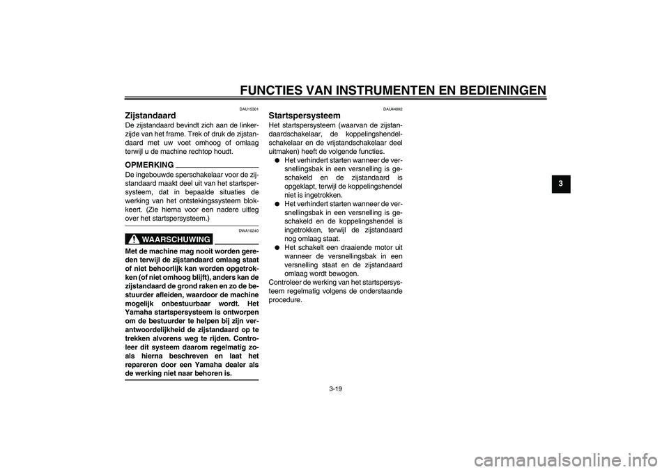 YAMAHA XV1900A 2009 Instructieboekje (in Dutch) FUNCTIES VAN INSTRUMENTEN EN BEDIENINGEN
3-19
3
DAU15301
Zijstandaard De zijstandaard bevindt zich aan de linker-
zijde van het frame. Trek of druk de zijstan-
daard met uw voet omhoog of omlaag
terwi YAMAHA XV1900A 2009 Instructieboekje (in Dutch) FUNCTIES VAN INSTRUMENTEN EN BEDIENINGEN
3-19
3
DAU15301
Zijstandaard De zijstandaard bevindt zich aan de linker-
zijde van het frame. Trek of druk de zijstan-
daard met uw voet omhoog of omlaag
terwi
