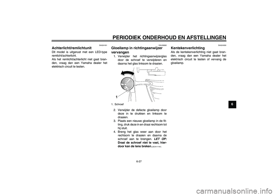 YAMAHA XV1900A 2009 Instructieboekje (in Dutch) PERIODIEK ONDERHOUD EN AFSTELLINGEN
6-27
6
DAU24181
Achterlicht/remlichtunit Dit model is uitgerust met een LED-type
remlicht/achterlicht.
Als het remlicht/achterlicht niet gaat bran-
den, vraag dan e YAMAHA XV1900A 2009 Instructieboekje (in Dutch) PERIODIEK ONDERHOUD EN AFSTELLINGEN
6-27
6
DAU24181
Achterlicht/remlichtunit Dit model is uitgerust met een LED-type
remlicht/achterlicht.
Als het remlicht/achterlicht niet gaat bran-
den, vraag dan e
