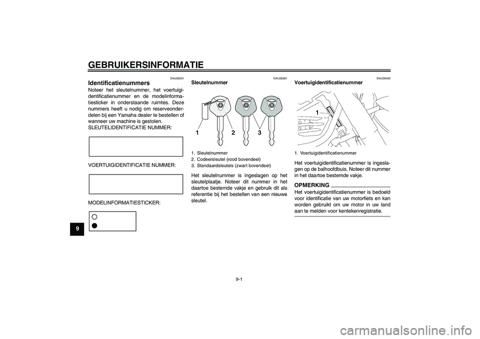 YAMAHA XV1900A 2009 Instructieboekje (in Dutch) GEBRUIKERSINFORMATIE
9-1
9
DAU26351
Identificatienummers Noteer het sleutelnummer, het voertuigi-
dentificatienummer en de modelinforma-
tiesticker in onderstaande ruimtes. Deze
nummers heeft u nodig YAMAHA XV1900A 2009 Instructieboekje (in Dutch) GEBRUIKERSINFORMATIE
9-1
9
DAU26351
Identificatienummers Noteer het sleutelnummer, het voertuigi-
dentificatienummer en de modelinforma-
tiesticker in onderstaande ruimtes. Deze
nummers heeft u nodig