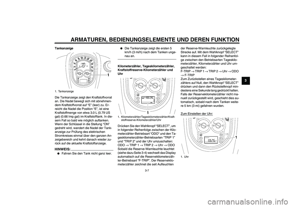 YAMAHA XV1900A 2008 Betriebsanleitungen (in German) ARMATUREN, BEDIENUNGSELEMENTE UND DEREN FUNKTION
3-7
3
Tankanzeige
Die Tankanzeige zeigt den Kraftstoffvorrat
an. Die Nadel bewegt sich mit abnehmen-
dem Kraftstoffvorrat auf “E” (leer) zu. Er-
r YAMAHA XV1900A 2008 Betriebsanleitungen (in German) ARMATUREN, BEDIENUNGSELEMENTE UND DEREN FUNKTION
3-7
3
Tankanzeige
Die Tankanzeige zeigt den Kraftstoffvorrat
an. Die Nadel bewegt sich mit abnehmen-
dem Kraftstoffvorrat auf “E” (leer) zu. Er-
r