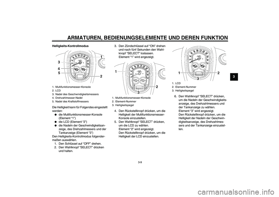 YAMAHA XV1900A 2008 Betriebsanleitungen (in German) ARMATUREN, BEDIENUNGSELEMENTE UND DEREN FUNKTION
3-9
3
Helligkeits-Kontrollmodus
Die Helligkeit kann für Folgendes eingestellt
werden:
die Multifunktionsmesser-Konsole
(Element “1”)
die LCD YAMAHA XV1900A 2008 Betriebsanleitungen (in German) ARMATUREN, BEDIENUNGSELEMENTE UND DEREN FUNKTION
3-9
3
Helligkeits-Kontrollmodus
Die Helligkeit kann für Folgendes eingestellt
werden:
die Multifunktionsmesser-Konsole
(Element “1”)
die LCD