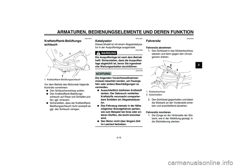 YAMAHA XV1900A 2008 Betriebsanleitungen (in German) ARMATUREN, BEDIENUNGSELEMENTE UND DEREN FUNKTION
3-15
3
GAU13412
Kraftstofftank-Belüftungs-
schlauch Vor dem Betrieb des Motorrads folgende
Kontrolle vornehmen:
Den Schlauchanschluss prüfen.
Den YAMAHA XV1900A 2008 Betriebsanleitungen (in German) ARMATUREN, BEDIENUNGSELEMENTE UND DEREN FUNKTION
3-15
3
GAU13412
Kraftstofftank-Belüftungs-
schlauch Vor dem Betrieb des Motorrads folgende
Kontrolle vornehmen:
Den Schlauchanschluss prüfen.
Den