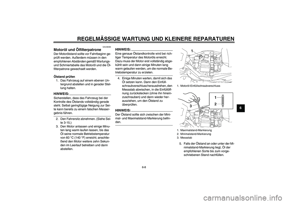 YAMAHA XV1900A 2008 Betriebsanleitungen (in German) REGELMÄSSIGE WARTUNG UND KLEINERE REPARATUREN
6-8
6
GAU38365
Motoröl und Ölfilterpatrone Der Motorölstand sollte vor Fahrtbeginn ge-
prüft werden. Außerdem müssen in den
empfohlenen Abständen YAMAHA XV1900A 2008 Betriebsanleitungen (in German) REGELMÄSSIGE WARTUNG UND KLEINERE REPARATUREN
6-8
6
GAU38365
Motoröl und Ölfilterpatrone Der Motorölstand sollte vor Fahrtbeginn ge-
prüft werden. Außerdem müssen in den
empfohlenen Abständen