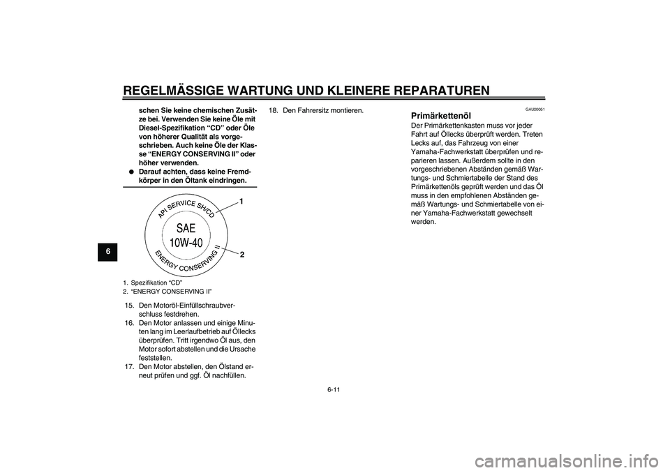 YAMAHA XV1900A 2008 Betriebsanleitungen (in German) REGELMÄSSIGE WARTUNG UND KLEINERE REPARATUREN
6-11
6
schen Sie keine chemischen Zusät-
ze bei. Verwenden Sie keine Öle mit
Diesel-Spezifikation “CD” oder Öle
von höherer Qualität als vorge YAMAHA XV1900A 2008 Betriebsanleitungen (in German) REGELMÄSSIGE WARTUNG UND KLEINERE REPARATUREN
6-11
6
schen Sie keine chemischen Zusät-
ze bei. Verwenden Sie keine Öle mit
Diesel-Spezifikation “CD” oder Öle
von höherer Qualität als vorge