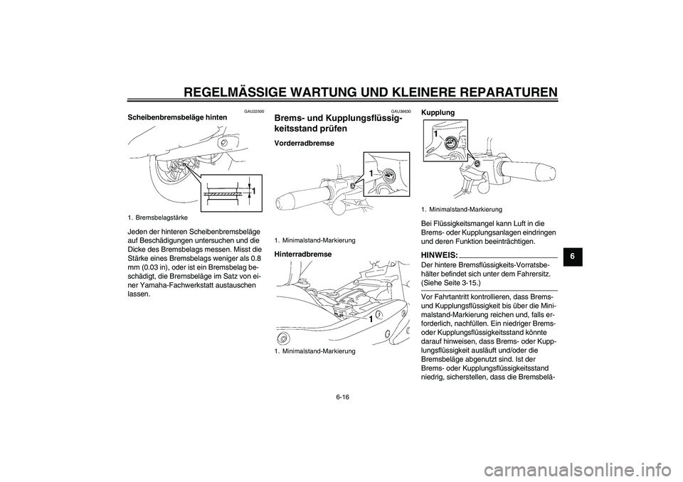 YAMAHA XV1900A 2008 Betriebsanleitungen (in German) REGELMÄSSIGE WARTUNG UND KLEINERE REPARATUREN
6-16
6
GAU22500
Scheibenbremsbeläge hinten
Jeden der hinteren Scheibenbremsbeläge
auf Beschädigungen untersuchen und die
Dicke des Bremsbelags messe YAMAHA XV1900A 2008 Betriebsanleitungen (in German) REGELMÄSSIGE WARTUNG UND KLEINERE REPARATUREN
6-16
6
GAU22500
Scheibenbremsbeläge hinten
Jeden der hinteren Scheibenbremsbeläge
auf Beschädigungen untersuchen und die
Dicke des Bremsbelags messe