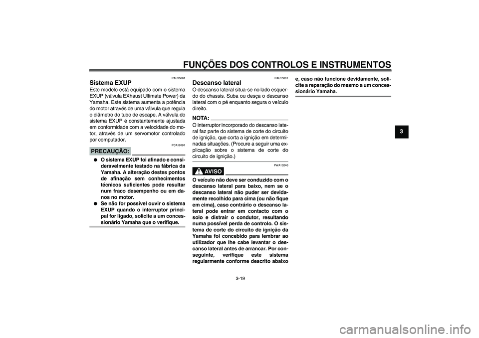 YAMAHA XV1900A 2008  Manual de utilização (in Portuguese) FUNÇÕES DOS CONTROLOS E INSTRUMENTOS
3-19
3
PAU15281
Sistema EXUP Este modelo está equipado com o sistema
EXUP (válvula EXhaust Ultimate Power) da
Yamaha. Este sistema aumenta a potência
do motor