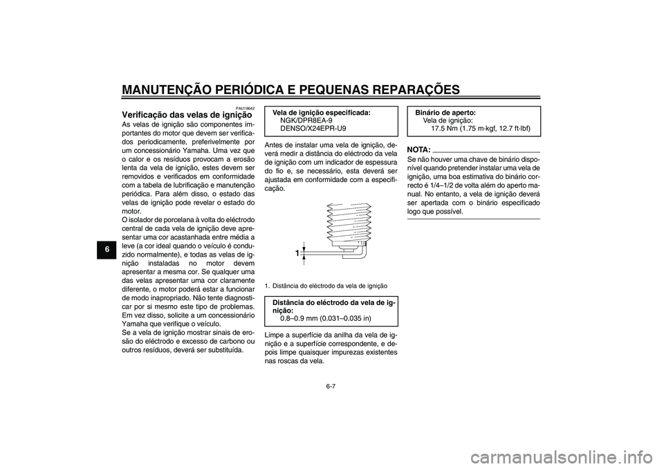 YAMAHA XV1900A 2008 Manual de utilização (in Portuguese) MANUTENÇÃO PERIÓDICA E PEQUENAS REPARAÇÕES
6-7
6
PAU19642
Verificação das velas de ignição As velas de ignição são componentes im-
portantes do motor que devem ser verifica-
dos periodicam YAMAHA XV1900A 2008 Manual de utilização (in Portuguese) MANUTENÇÃO PERIÓDICA E PEQUENAS REPARAÇÕES
6-7
6
PAU19642
Verificação das velas de ignição As velas de ignição são componentes im-
portantes do motor que devem ser verifica-
dos periodicam