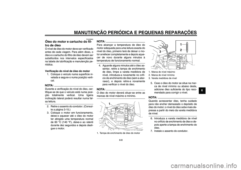 YAMAHA XV1900A 2008 Manual de utilização (in Portuguese) MANUTENÇÃO PERIÓDICA E PEQUENAS REPARAÇÕES
6-8
6
PAU38365
Óleo do motor e cartucho do fil-
tro de óleo O nível de óleo do motor deve ser verificado
antes de cada viagem. Para além disso, o
YAMAHA XV1900A 2008 Manual de utilização (in Portuguese) MANUTENÇÃO PERIÓDICA E PEQUENAS REPARAÇÕES
6-8
6
PAU38365
Óleo do motor e cartucho do fil-
tro de óleo O nível de óleo do motor deve ser verificado
antes de cada viagem. Para além disso, o