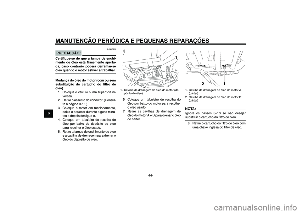 YAMAHA XV1900A 2008 Manual de utilização (in Portuguese) MANUTENÇÃO PERIÓDICA E PEQUENAS REPARAÇÕES
6-9
6
PRECAUÇÃO:
PCA10900
Certifique-se de que a tampa de enchi-
mento de óleo está firmemente aperta-
da, caso contrário poderá derramar-seóleo YAMAHA XV1900A 2008 Manual de utilização (in Portuguese) MANUTENÇÃO PERIÓDICA E PEQUENAS REPARAÇÕES
6-9
6
PRECAUÇÃO:
PCA10900
Certifique-se de que a tampa de enchi-
mento de óleo está firmemente aperta-
da, caso contrário poderá derramar-seóleo