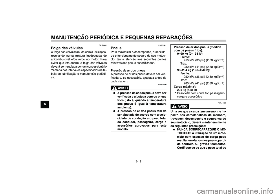 YAMAHA XV1900A 2008 Manual de utilização (in Portuguese) MANUTENÇÃO PERIÓDICA E PEQUENAS REPARAÇÕES
6-13
6
PAU21401
Folga das válvulas A folga das válvulas muda com a utilização,
resultando numa mistura inadequada de
ar/combustível e/ou ruído no YAMAHA XV1900A 2008 Manual de utilização (in Portuguese) MANUTENÇÃO PERIÓDICA E PEQUENAS REPARAÇÕES
6-13
6
PAU21401
Folga das válvulas A folga das válvulas muda com a utilização,
resultando numa mistura inadequada de
ar/combustível e/ou ruído no