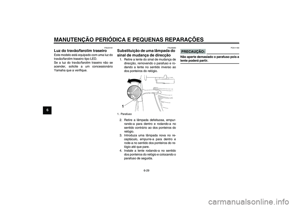 YAMAHA XV1900A 2008  Manual de utilização (in Portuguese) MANUTENÇÃO PERIÓDICA E PEQUENAS REPARAÇÕES
6-29
6
PAU24181
Luz do travão/farolim traseiro Este modelo está equipado com uma luz do
travão/farolim traseiro tipo LED.
Se a luz do travão/farolim