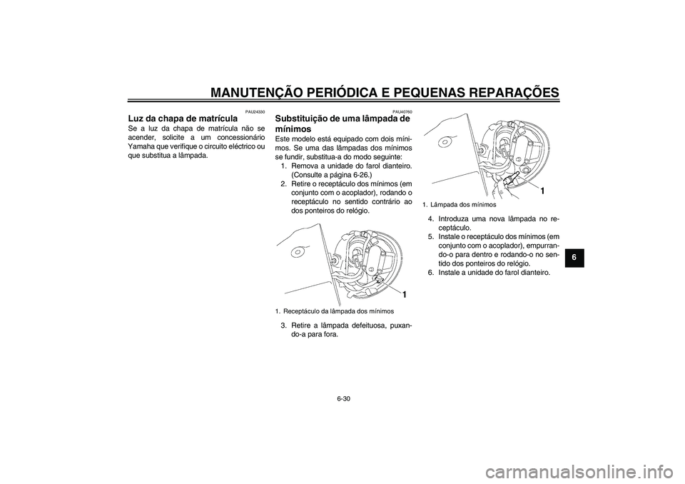 YAMAHA XV1900A 2008  Manual de utilização (in Portuguese) MANUTENÇÃO PERIÓDICA E PEQUENAS REPARAÇÕES
6-30
6
PAU24330
Luz da chapa de matrícula Se a luz da chapa de matrícula não se
acender, solicite a um concessionário
Yamaha que verifique o circuit