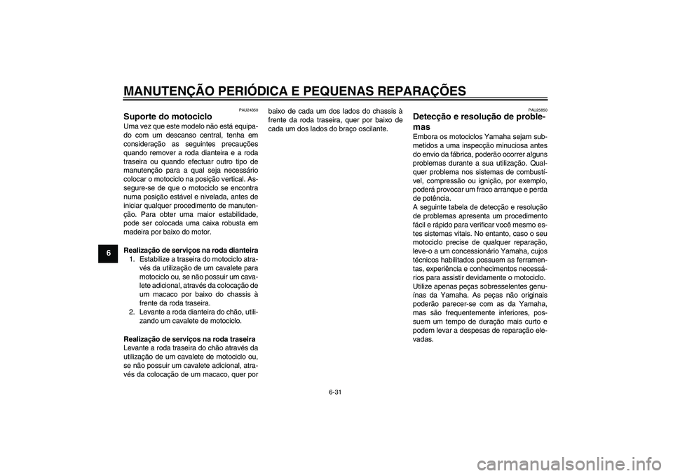 YAMAHA XV1900A 2008  Manual de utilização (in Portuguese) MANUTENÇÃO PERIÓDICA E PEQUENAS REPARAÇÕES
6-31
6
PAU24350
Suporte do motociclo Uma vez que este modelo não está equipa-
do com um descanso central, tenha em
consideração as seguintes precau