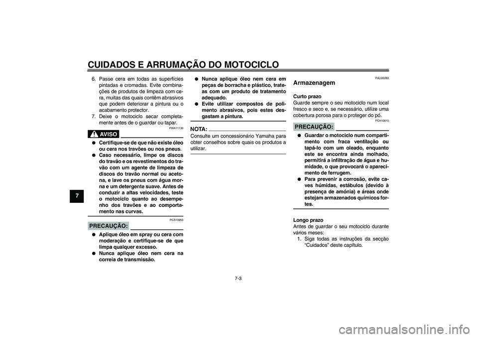 YAMAHA XV1900A 2008  Manual de utilização (in Portuguese) CUIDADOS E ARRUMAÇÃO DO MOTOCICLO
7-3
7
6. Passe cera em todas as superfícies
pintadas e cromadas. Evite combina-
ções de produtos de limpeza com ce-
ra, muitas das quais contêm abrasivos
que po