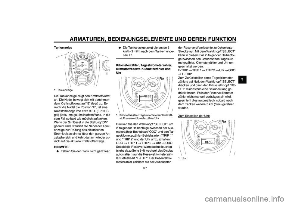 YAMAHA XV1900A 2007 Betriebsanleitungen (in German) ARMATUREN, BEDIENUNGSELEMENTE UND DEREN FUNKTION
3-7
3
Tankanzeige
Die Tankanzeige zeigt den Kraftstoffvorrat
an. Die Nadel bewegt sich mit abnehmen-
dem Kraftstoffvorrat auf “E” (leer) zu. Er-
r YAMAHA XV1900A 2007 Betriebsanleitungen (in German) ARMATUREN, BEDIENUNGSELEMENTE UND DEREN FUNKTION
3-7
3
Tankanzeige
Die Tankanzeige zeigt den Kraftstoffvorrat
an. Die Nadel bewegt sich mit abnehmen-
dem Kraftstoffvorrat auf “E” (leer) zu. Er-
r