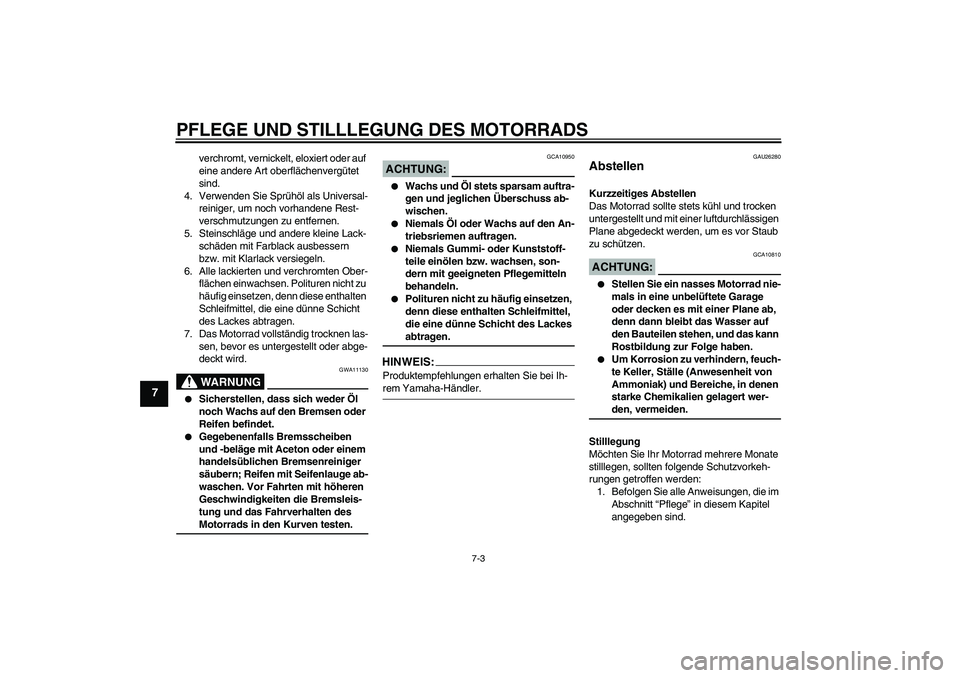 YAMAHA XV1900A 2007  Betriebsanleitungen (in German) PFLEGE UND STILLLEGUNG DES MOTORRADS
7-3
7
verchromt, vernickelt, eloxiert oder auf 
eine andere Art oberflächenvergütet 
sind.
4. Verwenden Sie Sprühöl als Universal-
reiniger, um noch vorhandene