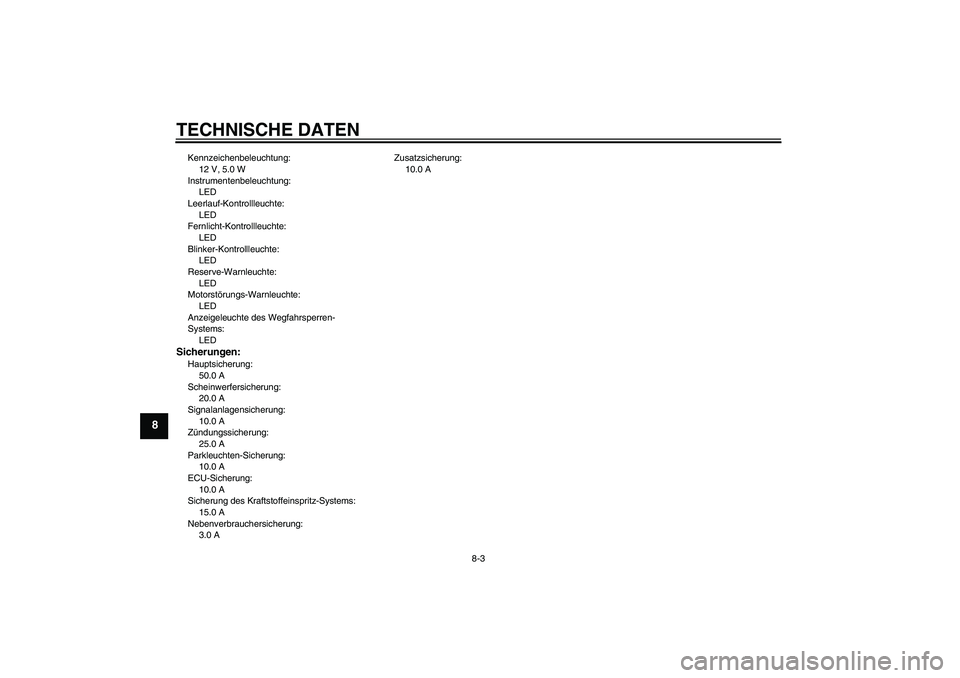 YAMAHA XV1900A 2007  Betriebsanleitungen (in German) TECHNISCHE DATEN
8-3
8
Kennzeichenbeleuchtung:
12 V, 5.0 W
Instrumentenbeleuchtung:
LED
Leerlauf-Kontrollleuchte:
LED
Fernlicht-Kontrollleuchte:
LED
Blinker-Kontrollleuchte:
LED
Reserve-Warnleuchte:
L