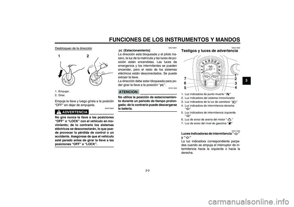 YAMAHA XV1900A 2007  Manuale de Empleo (in Spanish) FUNCIONES DE LOS INSTRUMENTOS Y MANDOS
3-3
3
Desbloqueo de la direcciónEmpuje la llave y luego gírela a la posición
“OFF” sin dejar de empujarla.
ADVERTENCIA
SWA10060
No gire nunca la llave a l