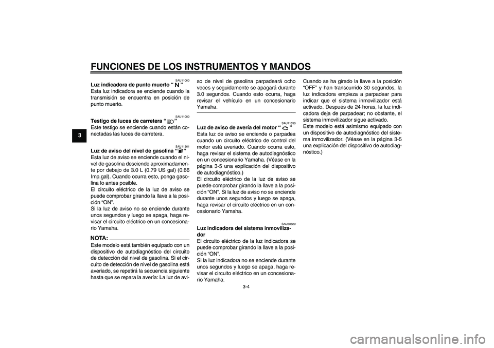 YAMAHA XV1900A 2007  Manuale de Empleo (in Spanish) FUNCIONES DE LOS INSTRUMENTOS Y MANDOS
3-4
3
SAU11060
Luz indicadora de punto muerto “” 
Esta luz indicadora se enciende cuando la
transmisión se encuentra en posición de
punto muerto.
SAU11080
