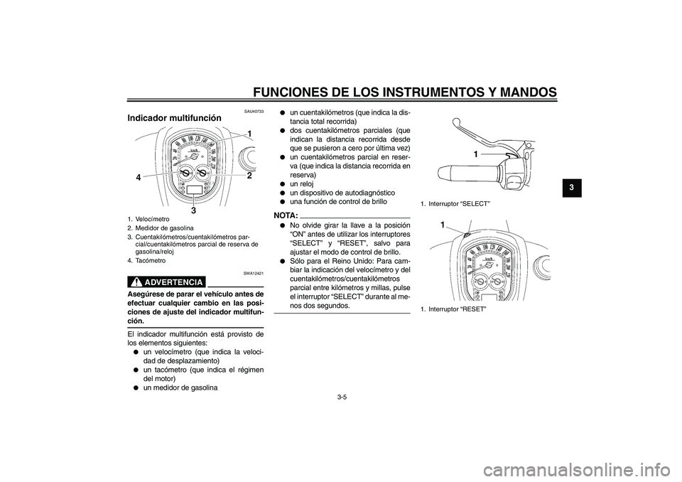 YAMAHA XV1900A 2007  Manuale de Empleo (in Spanish) FUNCIONES DE LOS INSTRUMENTOS Y MANDOS
3-5
3
SAU40733
Indicador multifunción 
ADVERTENCIA
SWA12421
Asegúrese de parar el vehículo antes de
efectuar cualquier cambio en las posi-
ciones de ajuste de