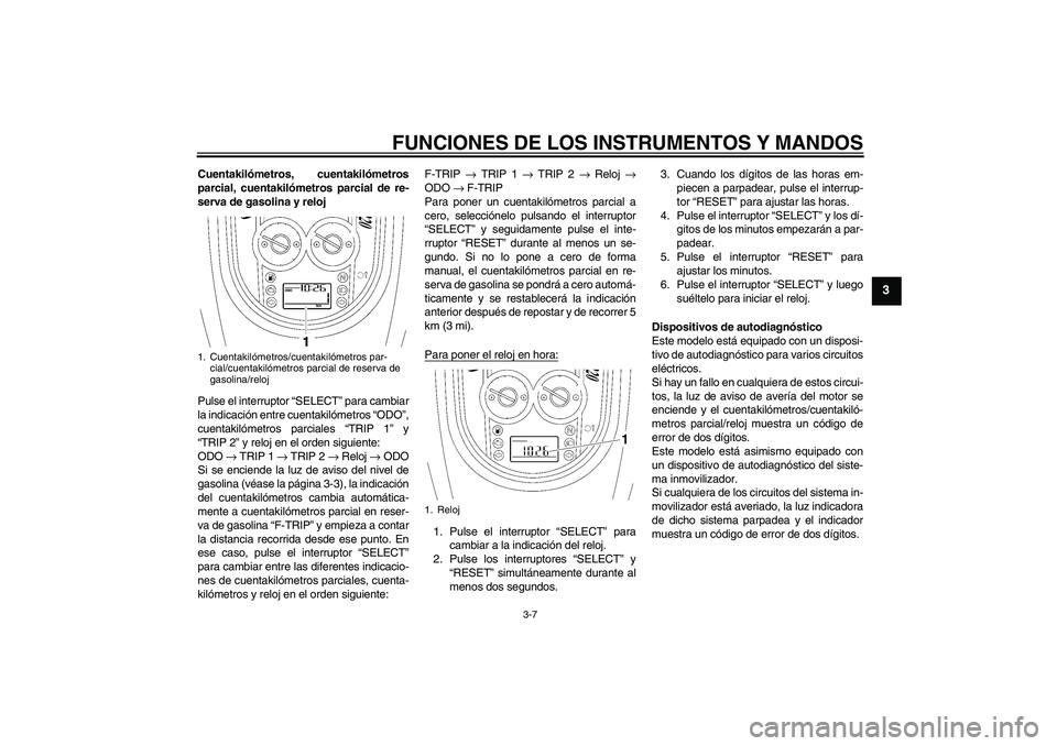 YAMAHA XV1900A 2007  Manuale de Empleo (in Spanish) FUNCIONES DE LOS INSTRUMENTOS Y MANDOS
3-7
3
Cuentakilómetros, cuentakilómetros
parcial, cuentakilómetros parcial de re-
serva de gasolina y reloj
Pulse el interruptor “SELECT” para cambiar
la 